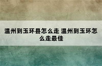 温州到玉环县怎么走 温州到玉环怎么走最佳